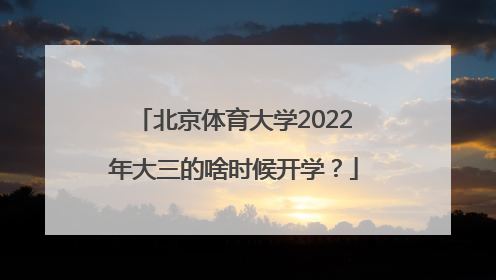 北京体育大学2022年大三的啥时候开学？