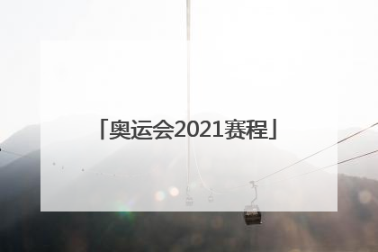 「奥运会2021赛程」奥运会2021赛程时间表